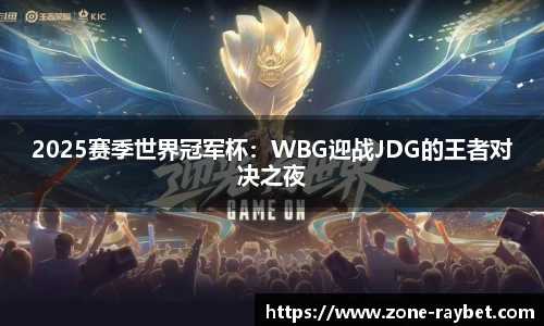 2025赛季世界冠军杯：WBG迎战JDG的王者对决之夜